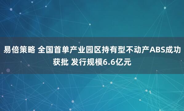 易倍策略 全国首单产业园区持有型不动产ABS成功获批 发行规模6.6亿元