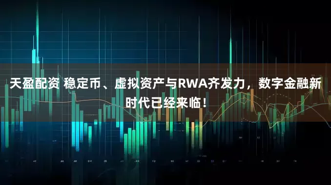 天盈配资 稳定币、虚拟资产与RWA齐发力，数字金融新时代已经来临！