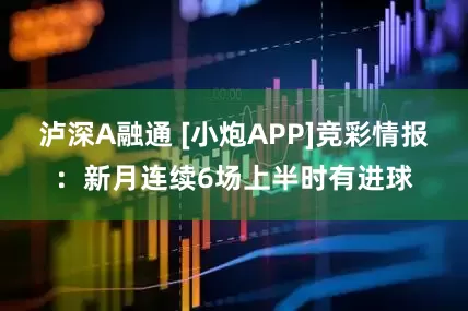 泸深A融通 [小炮APP]竞彩情报：新月连续6场上半时有进球
